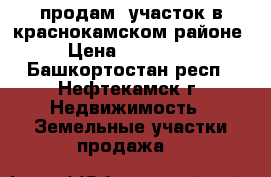 продам  участок в краснокамском районе › Цена ­ 110 000 - Башкортостан респ., Нефтекамск г. Недвижимость » Земельные участки продажа   